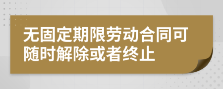 无固定期限劳动合同可随时解除或者终止