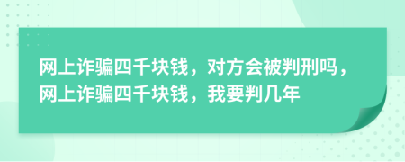 网上诈骗四千块钱，对方会被判刑吗，网上诈骗四千块钱，我要判几年