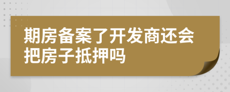 期房备案了开发商还会把房子抵押吗