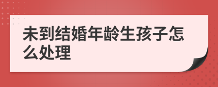 未到结婚年龄生孩子怎么处理