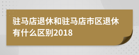 驻马店退休和驻马店市区退休有什么区别2018