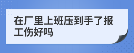 在厂里上班压到手了报工伤好吗