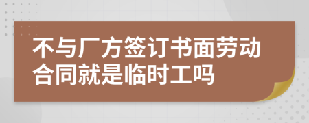 不与厂方签订书面劳动合同就是临时工吗