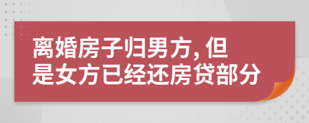 离婚房子归男方, 但是女方已经还房贷部分