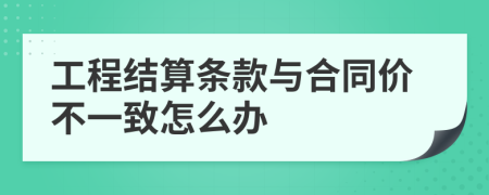 工程结算条款与合同价不一致怎么办