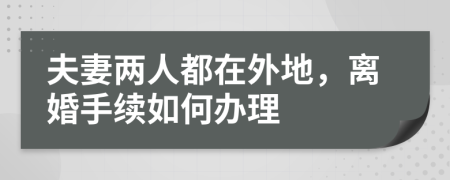 夫妻两人都在外地，离婚手续如何办理