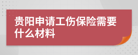 贵阳申请工伤保险需要什么材料