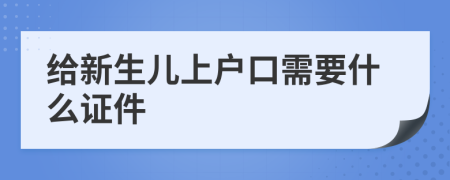 给新生儿上户口需要什么证件