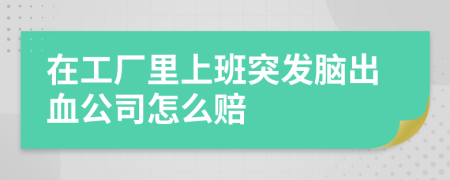 在工厂里上班突发脑出血公司怎么赔