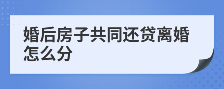 婚后房子共同还贷离婚怎么分