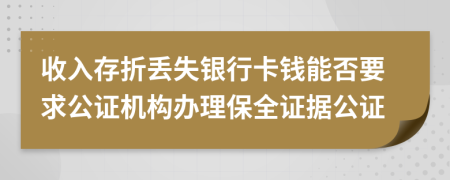 收入存折丢失银行卡钱能否要求公证机构办理保全证据公证