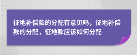 征地补偿款的分配有意见吗，征地补偿款的分配，征地款应该如何分配