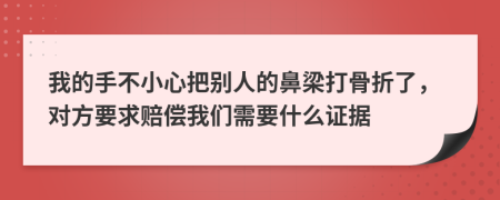 我的手不小心把别人的鼻梁打骨折了，对方要求赔偿我们需要什么证据