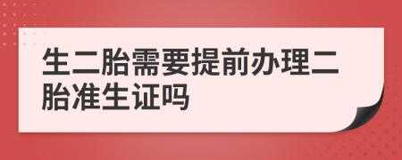 生二胎需要提前办理二胎准生证吗