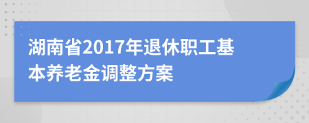 湖南省2017年退休职工基本养老金调整方案