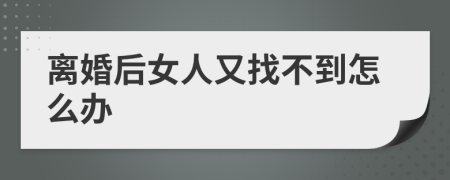 离婚后女人又找不到怎么办