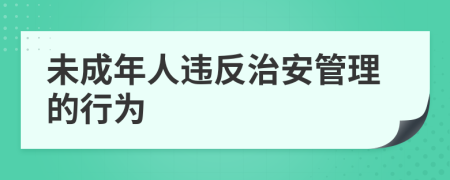 未成年人违反治安管理的行为