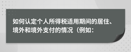 如何认定个人所得税适用期间的居住、境外和境外支付的情况（例如：