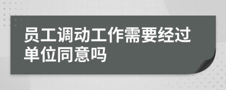 员工调动工作需要经过单位同意吗