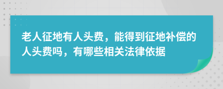老人征地有人头费，能得到征地补偿的人头费吗，有哪些相关法律依据