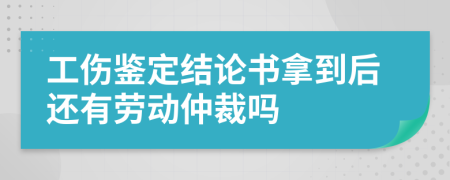 工伤鉴定结论书拿到后还有劳动仲裁吗