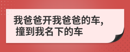 我爸爸开我爸爸的车, 撞到我名下的车