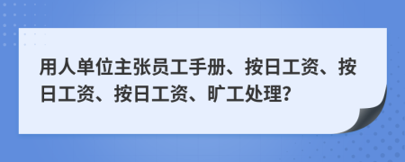 用人单位主张员工手册、按日工资、按日工资、按日工资、旷工处理？