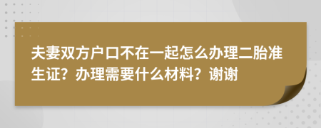 夫妻双方户口不在一起怎么办理二胎准生证？办理需要什么材料？谢谢