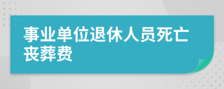 事业单位退休人员死亡丧葬费