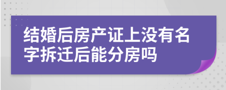 结婚后房产证上没有名字拆迁后能分房吗