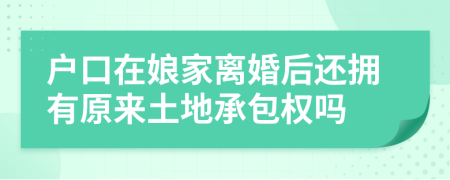 户口在娘家离婚后还拥有原来土地承包权吗