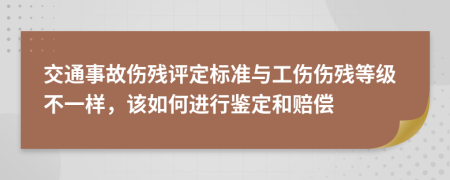 交通事故伤残评定标准与工伤伤残等级不一样，该如何进行鉴定和赔偿