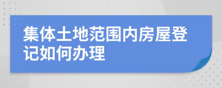 集体土地范围内房屋登记如何办理