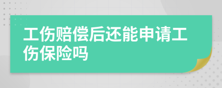 工伤赔偿后还能申请工伤保险吗