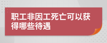 职工非因工死亡可以获得哪些待遇