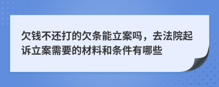 欠钱不还打的欠条能立案吗，去法院起诉立案需要的材料和条件有哪些