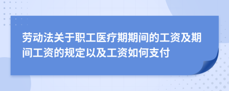 劳动法关于职工医疗期期间的工资及期间工资的规定以及工资如何支付