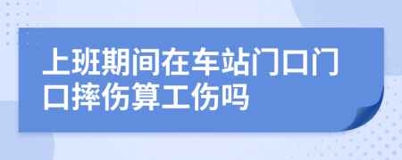 上班期间在车站门口门口摔伤算工伤吗