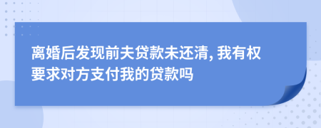 离婚后发现前夫贷款未还清, 我有权要求对方支付我的贷款吗