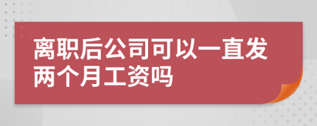 离职后公司可以一直发两个月工资吗