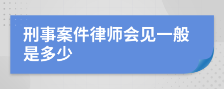 刑事案件律师会见一般是多少