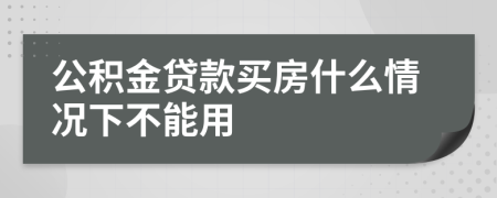 公积金贷款买房什么情况下不能用