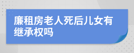 廉租房老人死后儿女有继承权吗