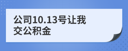 公司10.13号让我交公积金