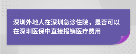 深圳外地人在深圳急诊住院，是否可以在深圳医保中直接报销医疗费用