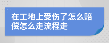 在工地上受伤了怎么赔偿怎么走流程走
