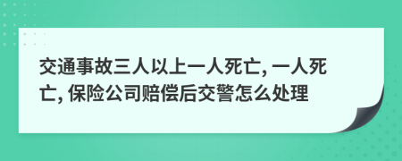 交通事故三人以上一人死亡, 一人死亡, 保险公司赔偿后交警怎么处理