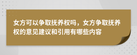 女方可以争取抚养权吗，女方争取抚养权的意见建议和引用有哪些内容