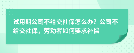 试用期公司不给交社保怎么办？公司不给交社保，劳动者如何要求补偿