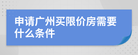 申请广州买限价房需要什么条件